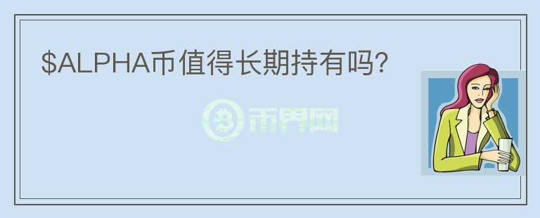 $ALPHA幣值得長期持有嗎？