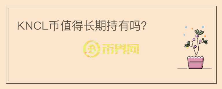 KNCL幣值得長(zhǎng)期持有嗎？