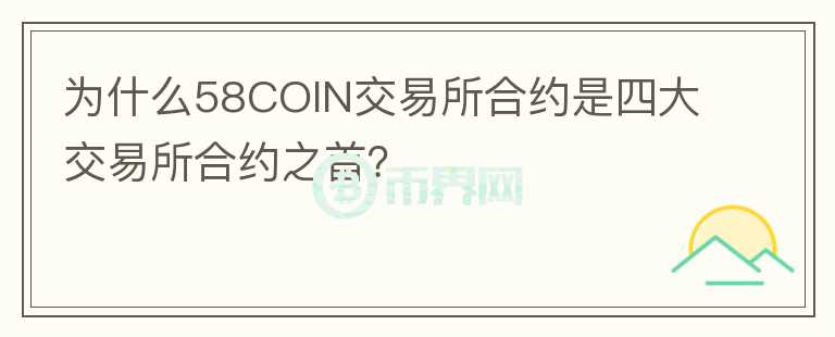 為什么58COIN交易所合約是四大交易所合約之首？
