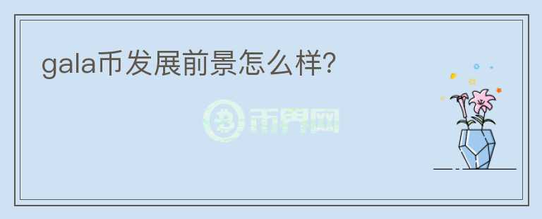 gala幣發(fā)展前景怎么樣？