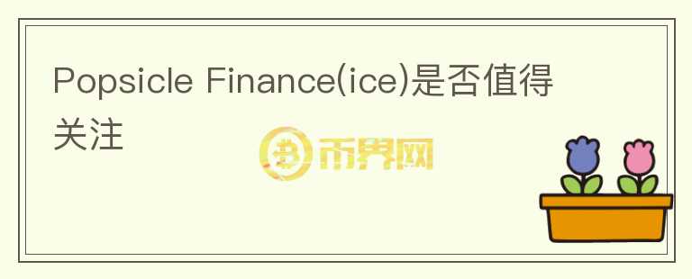 Popsicle Finance(ice)是否值得關(guān)注