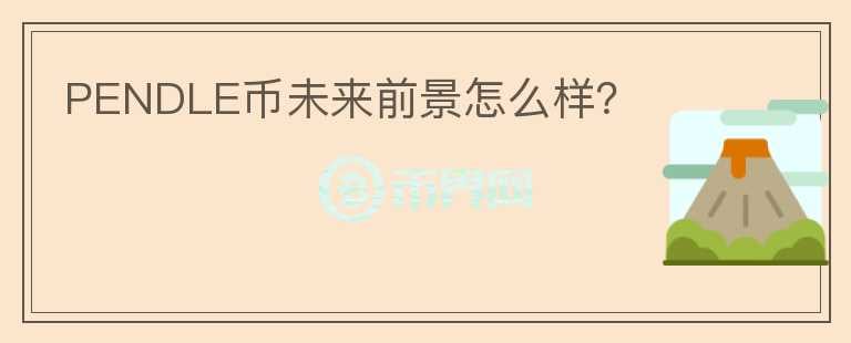 PENDLE幣未來前景怎么樣？