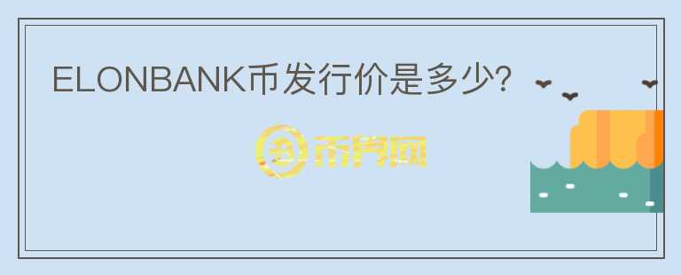 ELONBANK幣發(fā)行價(jià)是多少？