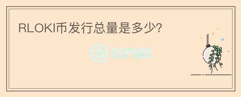 RLOKI幣發(fā)行總量是多少？