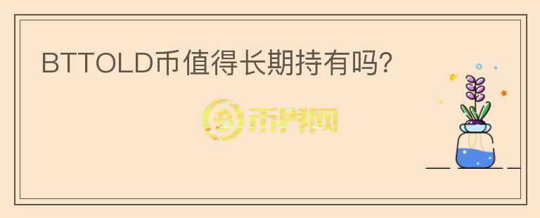 BTTOLD幣值得長(zhǎng)期持有嗎？