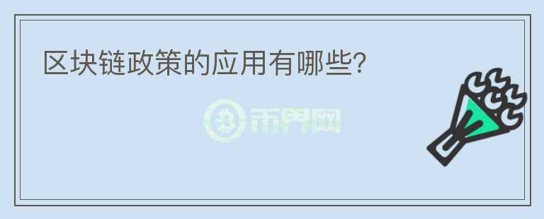 區(qū)塊鏈政策的應(yīng)用有哪些？