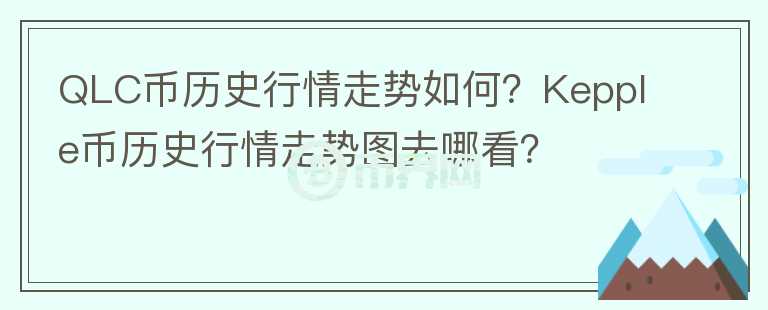 QLC幣歷史行情走勢(shì)如何？Kepple幣歷史行情走勢(shì)圖去哪看？