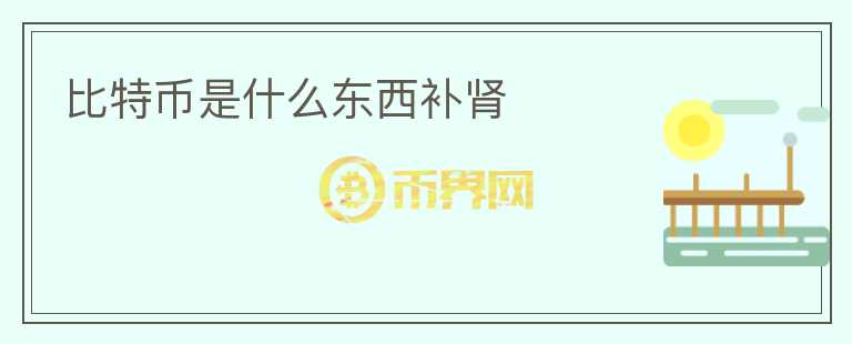 比特幣是什么東西補(bǔ)腎