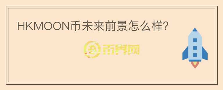 HKMOON幣未來(lái)前景怎么樣？
