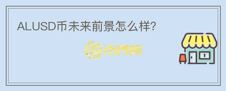 ALUSD幣未來(lái)前景怎么樣？