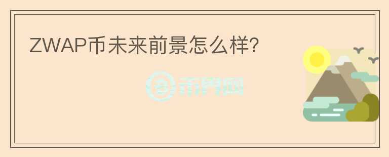 ZWAP幣未來(lái)前景怎么樣？