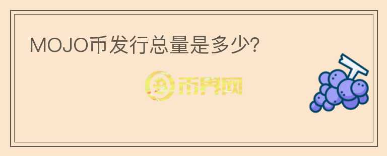 MOJO幣發(fā)行總量是多少？
