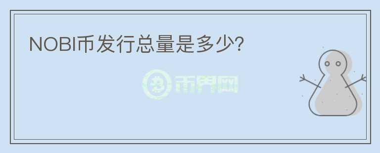 NOBI幣發(fā)行總量是多少？