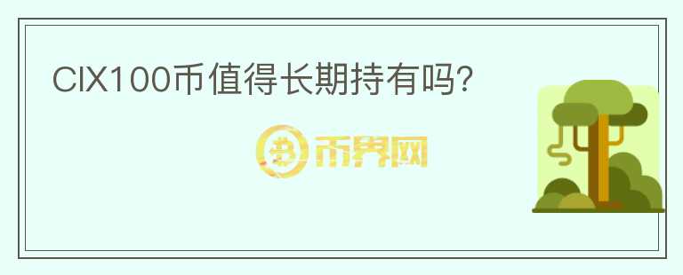 CIX100幣值得長(zhǎng)期持有嗎？