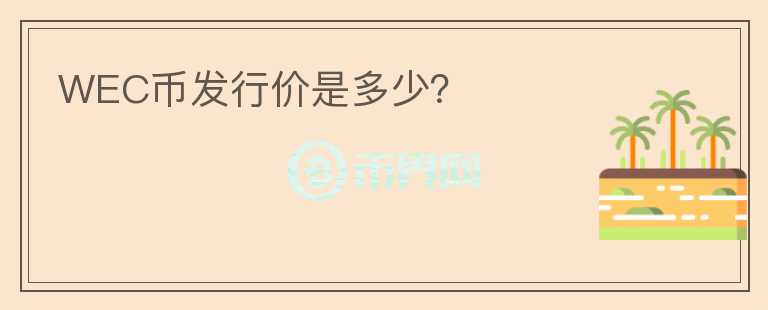 WEC幣發(fā)行價是多少？