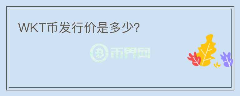 WKT幣發(fā)行價(jià)是多少？