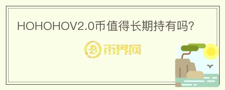 HOHOHOV2.0幣值得長(zhǎng)期持有嗎？