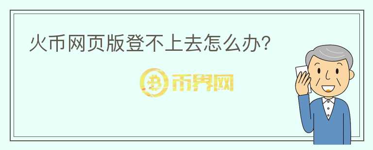 火幣網(wǎng)頁版登不上去怎么辦？