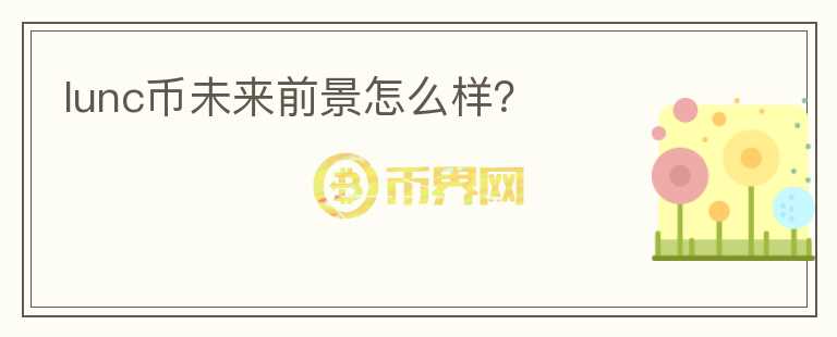 lunc幣未來(lái)前景怎么樣？