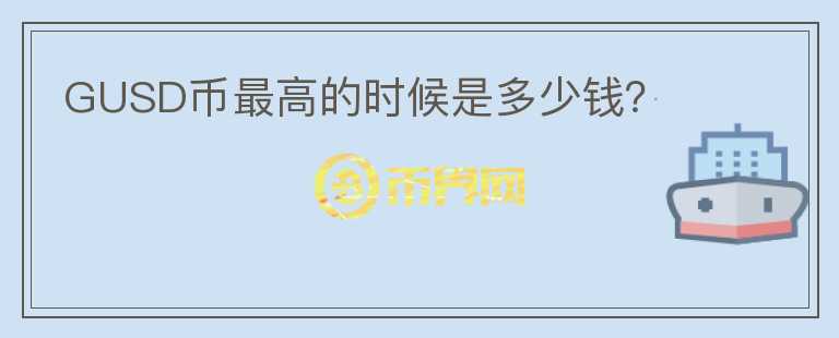 GUSD幣最高的時(shí)候是多少錢？