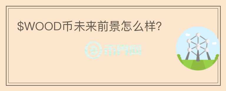 $WOOD幣未來前景怎么樣？