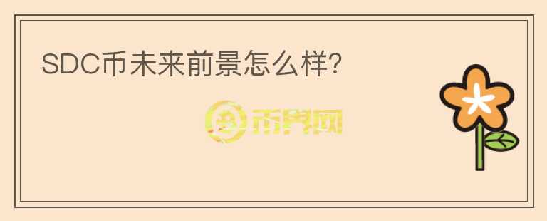 SDC幣未來前景怎么樣？
