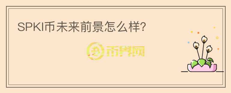 SPKI幣未來前景怎么樣？