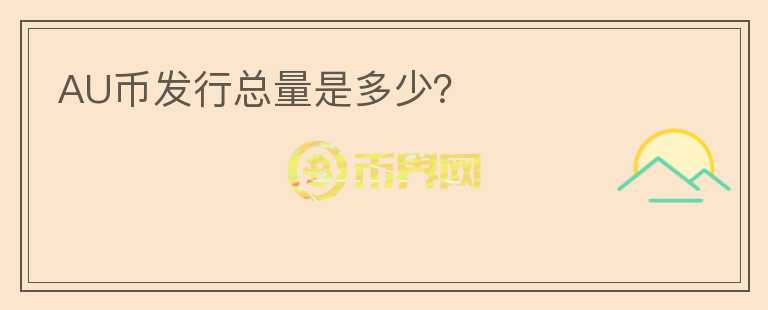 AU幣發(fā)行總量是多少？