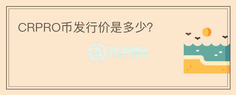 CRPRO幣發(fā)行價(jià)是多少？