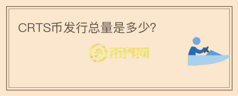 CRTS幣發(fā)行總量是多少？