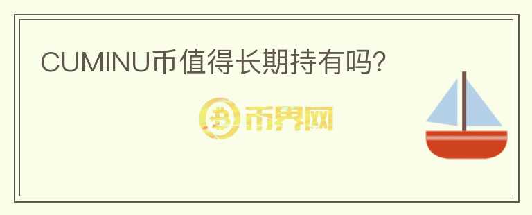 CUMINU幣值得長(zhǎng)期持有嗎？