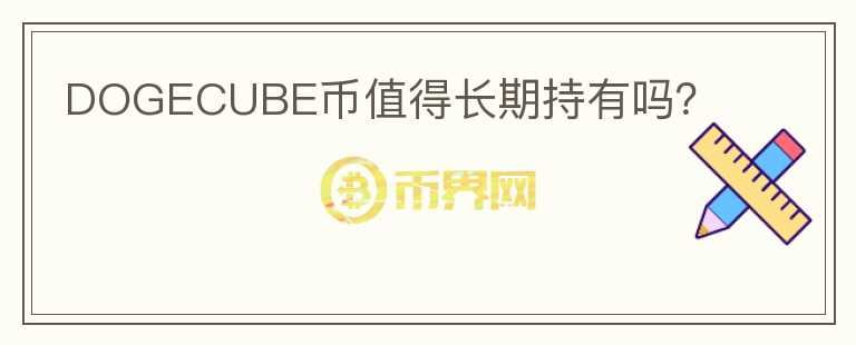 DOGECUBE幣值得長(zhǎng)期持有嗎？