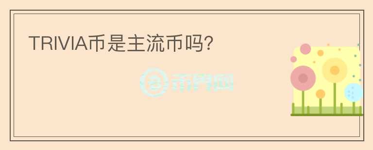 TRIVIA幣是主流幣嗎？