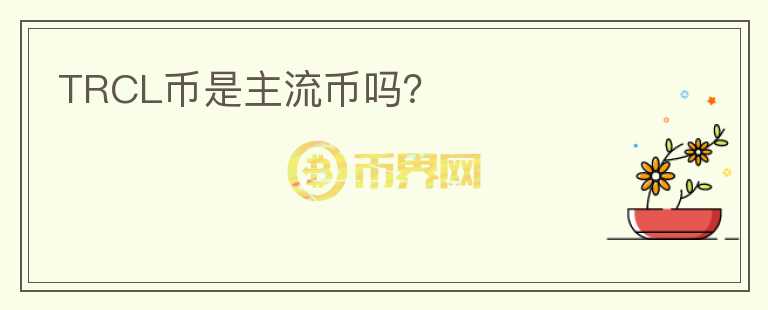 TRCL幣是主流幣嗎？