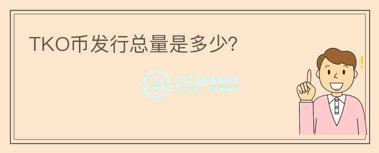 TKO幣發(fā)行總量是多少？