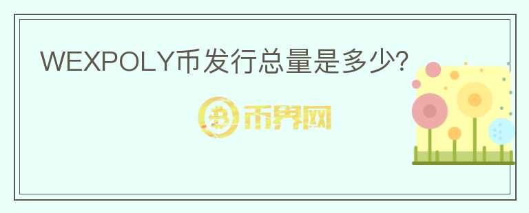 WEXPOLY幣發(fā)行總量是多少？