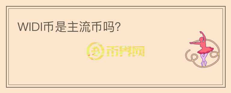 WIDI幣是主流幣嗎？
