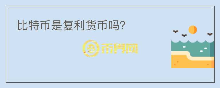 比特幣是復(fù)利貨幣嗎？