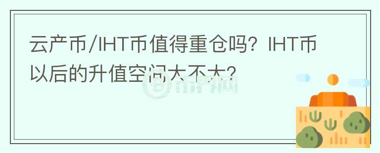 云產(chǎn)幣/IHT幣值得重倉嗎？IHT幣以后的升值空間大不大？