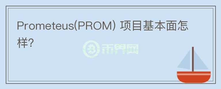 Prometeus(PROM) 項(xiàng)目基本面怎樣？