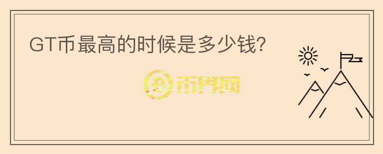 GT幣最高的時候是多少錢？