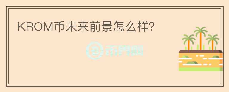 KROM幣未來前景怎么樣？