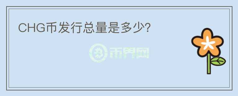 CHG幣發(fā)行總量是多少？