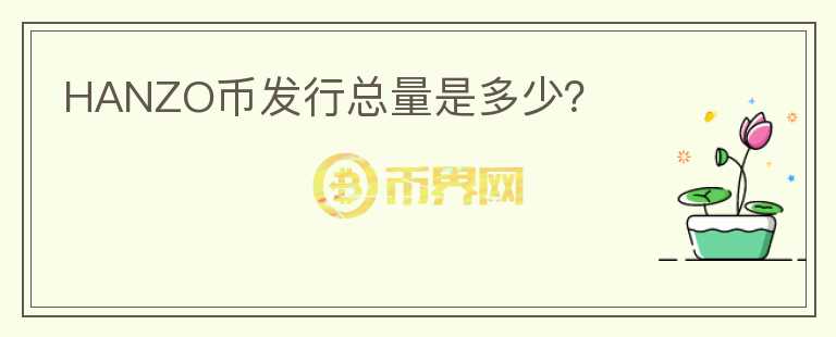 HANZO幣發(fā)行總量是多少？