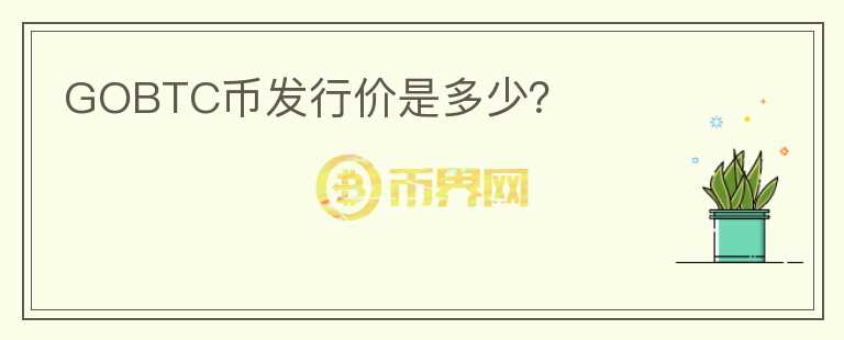 GOBTC幣發(fā)行價(jià)是多少？