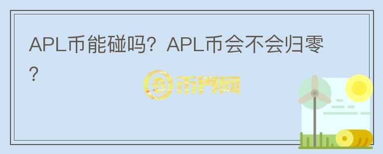 APL幣能碰嗎？APL幣會不會歸零？