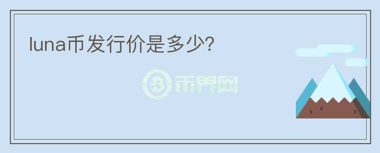 luna幣發(fā)行價(jià)是多少？