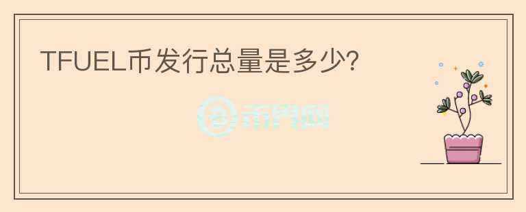 TFUEL幣發(fā)行總量是多少？