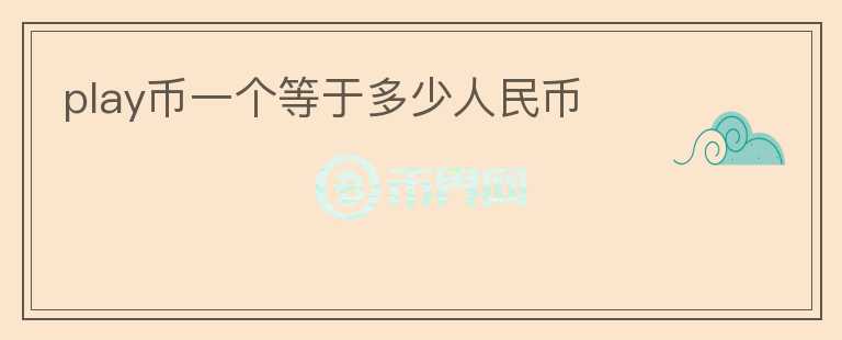 play幣一個(gè)等于多少人民幣