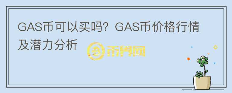 GAS幣可以買嗎？GAS幣價(jià)格行情及潛力分析